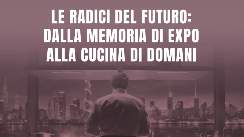 Le radici della cucina italiana da Expo a quella del futuro