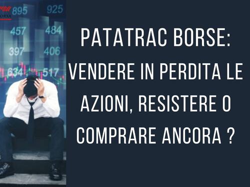 Patatrac Borse: vendere in perdite le azioni, resistere o comprare ancora?