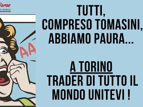 Tutti, compreso Tomasini, abbiamo paura… a Torino trader di tutto il mondo unitevi !